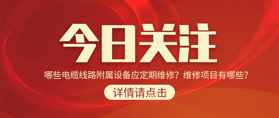 哪些電纜線路附屬設(shè)備應(yīng)定期維修？維修項目有哪些？